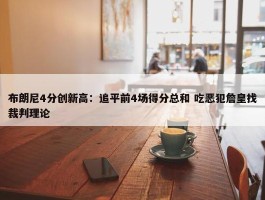 布朗尼4分创新高：追平前4场得分总和 吃恶犯詹皇找裁判理论