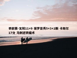 季前赛-文班11+9 保罗首秀5+3+2断 卡斯尔17分 马刺逆转魔术