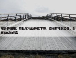 魔兽怀旧服：奥杜尔收益持续下降，百G即可拿装备，全民BIS装成真