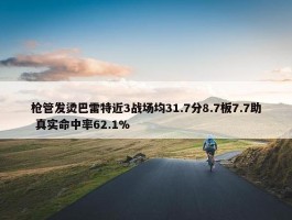 枪管发烫巴雷特近3战场均31.7分8.7板7.7助 真实命中率62.1%