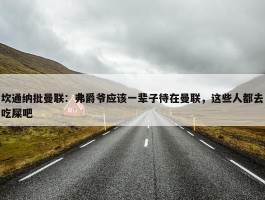 坎通纳批曼联：弗爵爷应该一辈子待在曼联，这些人都去吃屎吧