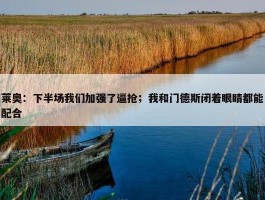 莱奥：下半场我们加强了逼抢；我和门德斯闭着眼睛都能配合