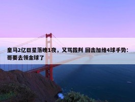 皇马2亿巨星落魄1夜，又骂裁判 回击加维4球手势：哥要去领金球了