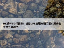 DK被WBG打回家！送给LPL三张八强门票！原来他才是五号种子！