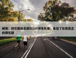 邮报：切尔西推出建队120周年队徽，象征了伦敦真正的俱乐部