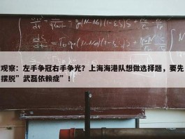 观察：左手争冠右手争光？上海海港队想做选择题，要先摆脱”武磊依赖症”！