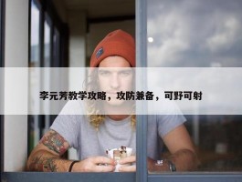 李元芳教学攻略，攻防兼备，可野可射