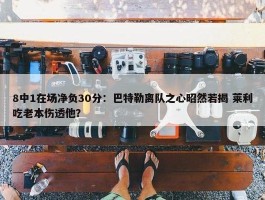 8中1在场净负30分：巴特勒离队之心昭然若揭 莱利吃老本伤透他？