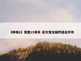 《神海2》发售15周年 尼尔发文缅怀逝去岁月