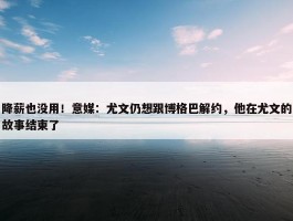 降薪也没用！意媒：尤文仍想跟博格巴解约，他在尤文的故事结束了