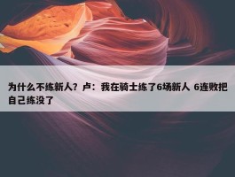 为什么不练新人？卢：我在骑士练了6场新人 6连败把自己练没了