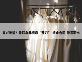 复兴无望？曼联拿弗格森“开刀” 终止合同 停发薪水