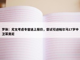 罗体：尤文考虑冬窗送上报价，尝试引进帕尔马17岁中卫莱奥尼