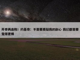 开季两连败！约基奇：不需要质疑我的耐心 我们都需要变得更棒