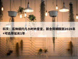 科贝：瓜帅续约几小时内官宣，新合同期限到2026年+可选择延长1年