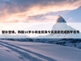 替补登场，韩国18岁小将金民洙今天凌晨完成西甲首秀