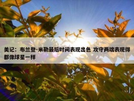 美记：布兰登-米勒最后时间表现出色 攻守两端表现得都像球星一样