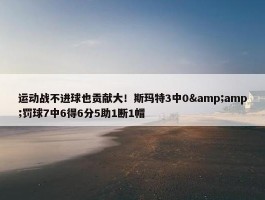 运动战不进球也贡献大！斯玛特3中0&amp;罚球7中6得6分5助1断1帽