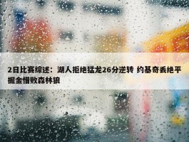 2日比赛综述：湖人拒绝猛龙26分逆转 约基奇丢绝平掘金惜败森林狼