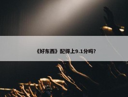 《好东西》配得上9.1分吗？