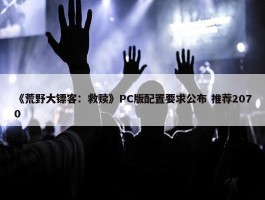 《荒野大镖客：救赎》PC版配置要求公布 推荐2070