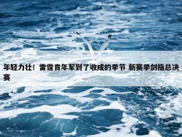 年轻力壮！雷霆青年军到了收成的季节 新赛季剑指总决赛