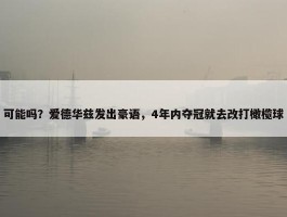 可能吗？爱德华兹发出豪语，4年内夺冠就去改打橄榄球