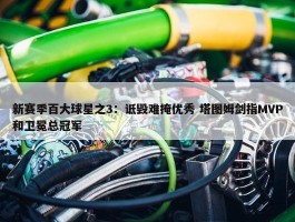 新赛季百大球星之3：诋毁难掩优秀 塔图姆剑指MVP和卫冕总冠军