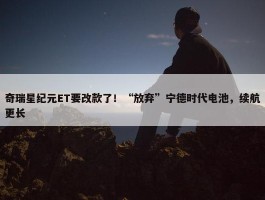 奇瑞星纪元ET要改款了！“放弃”宁德时代电池，续航更长