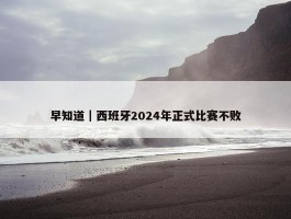 早知道｜西班牙2024年正式比赛不败