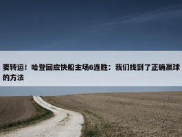 要转运！哈登回应快船主场6连胜：我们找到了正确赢球的方法