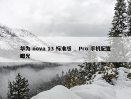 华为 nova 13 标准版 _ Pro 手机配置曝光