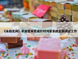 《永劫无间》手游暂未完成针对鸿蒙系统全部调试工作