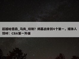 超越哈德森_马尚_琼斯？揭幕战拿到4个第一，媒体人惊呼：CBA第一外援