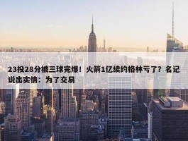 23投28分被三球完爆！火箭1亿续约格林亏了？名记说出实情：为了交易