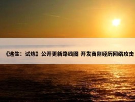 《逃生：试炼》公开更新路线图 开发商刚经历网络攻击