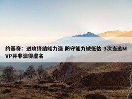 约基奇：进攻终结能力强 防守能力被低估 3次当选MVP并非浪得虚名