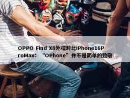 OPPO Find X8外观对比iPhone16ProMax：“OPhone”并不是简单的致敬