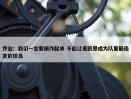 乔治：我们一定要振作起来 不能让麦凯恩成为队里最稳定的球员