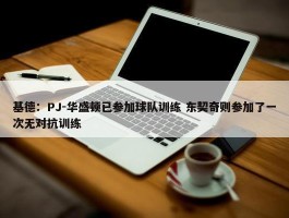 基德：PJ-华盛顿已参加球队训练 东契奇则参加了一次无对抗训练