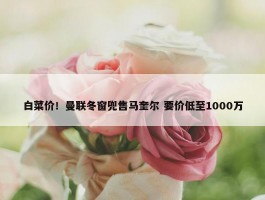 白菜价！曼联冬窗兜售马奎尔 要价低至1000万