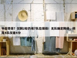 中超奇景？仅剩2轮仍有7队在保级！无队确定降级，榜尾4队仅差4分