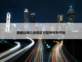 西藏拉姆拉措景区将暂停对外开放