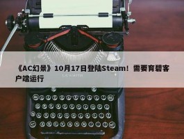 《AC幻景》10月17日登陆Steam！需要育碧客户端运行