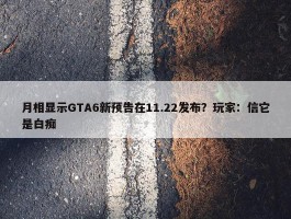 月相显示GTA6新预告在11.22发布？玩家：信它是白痴