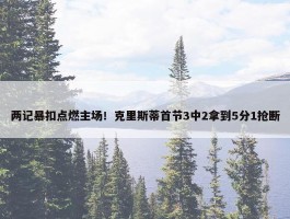 两记暴扣点燃主场！克里斯蒂首节3中2拿到5分1抢断