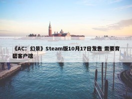 《AC：幻景》Steam版10月17日发售 需要育碧客户端