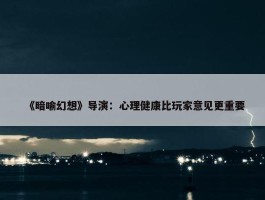 《暗喻幻想》导演：心理健康比玩家意见更重要