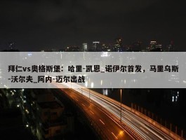 拜仁vs奥格斯堡：哈里-凯恩_诺伊尔首发，马里乌斯-沃尔夫_阿内-迈尔出战