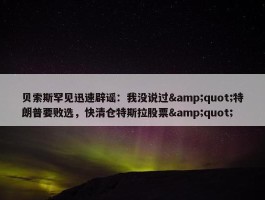 贝索斯罕见迅速辟谣：我没说过&quot;特朗普要败选，快清仓特斯拉股票&quot;